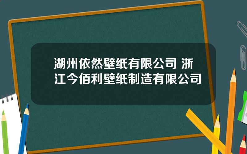 湖州依然壁纸有限公司 浙江今佰利壁纸制造有限公司